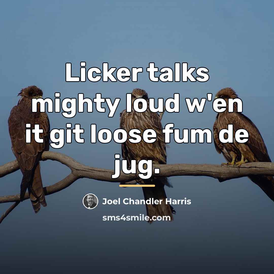 “Licker talks mighty loud w'en it git loose fum de…” quote by Joel Chandler Harris