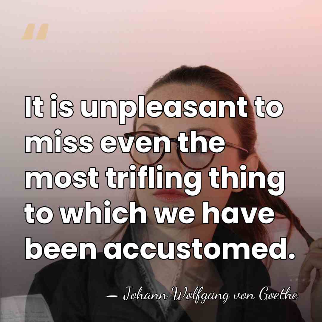 It is unpleasant to miss even the most trifling thing to which&hellip; - Johann Wolfgang von Goethe