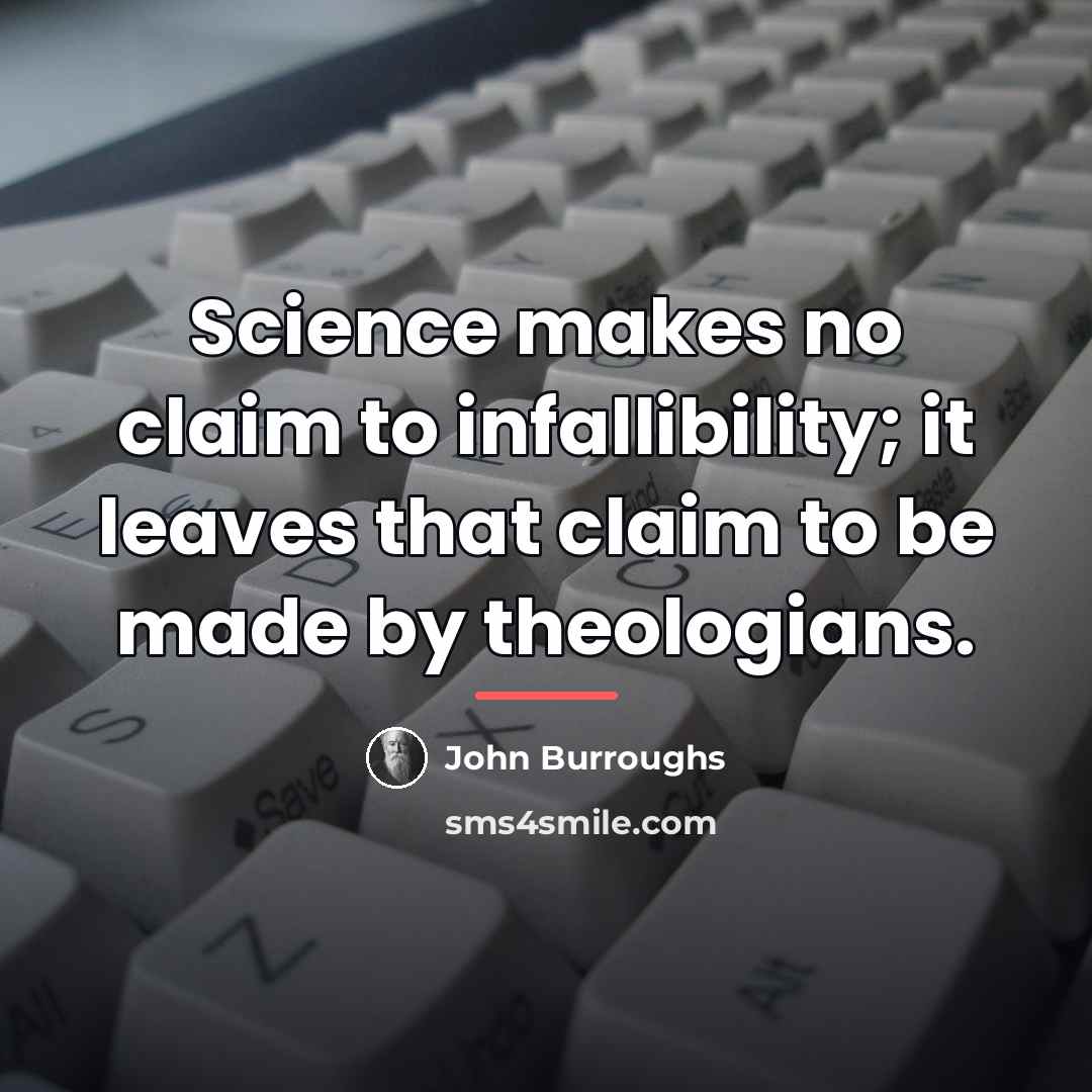 “Science makes no claim to infallibility; it leaves that claim…” quote by John Burroughs