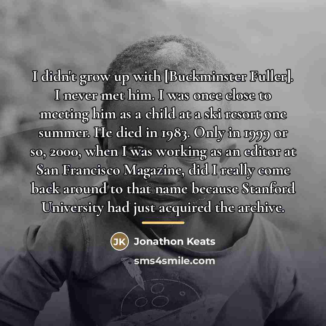 “I didn't grow up with [Buckminster Fuller]. I never met…” quote by Jonathon Keats