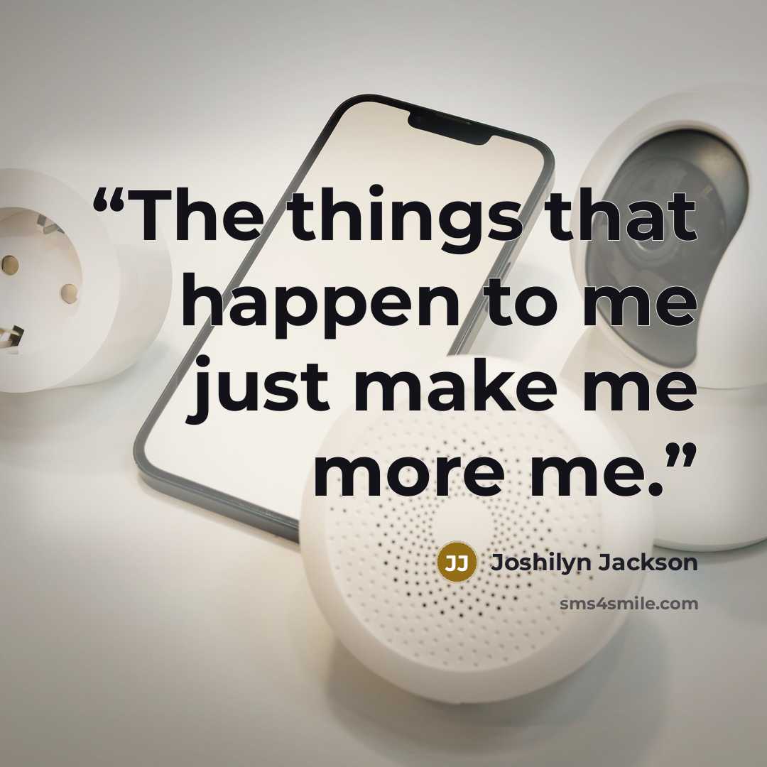 “The things that happen to me just make me more me.” quote by Joshilyn Jackson