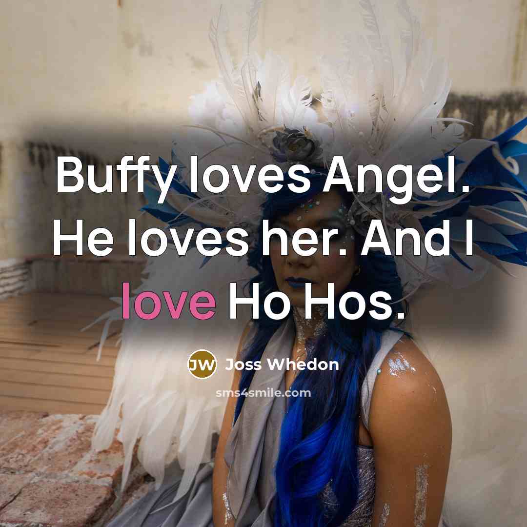 “Buffy loves Angel. He loves her. And I love Ho…” quote by Joss Whedon