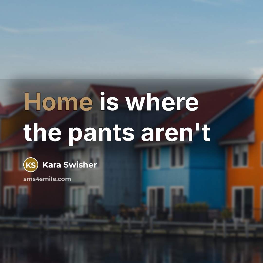 “Home is where the pants aren't…” quote by Kara Swisher