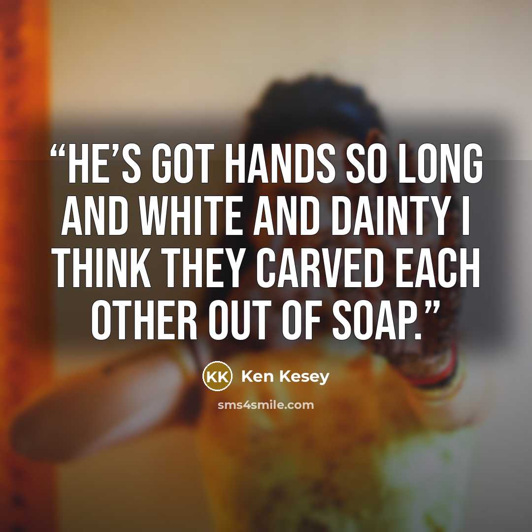 “He’s got hands so long and white and dainty I think they carved each other out of soap.” quote by Ken Kesey