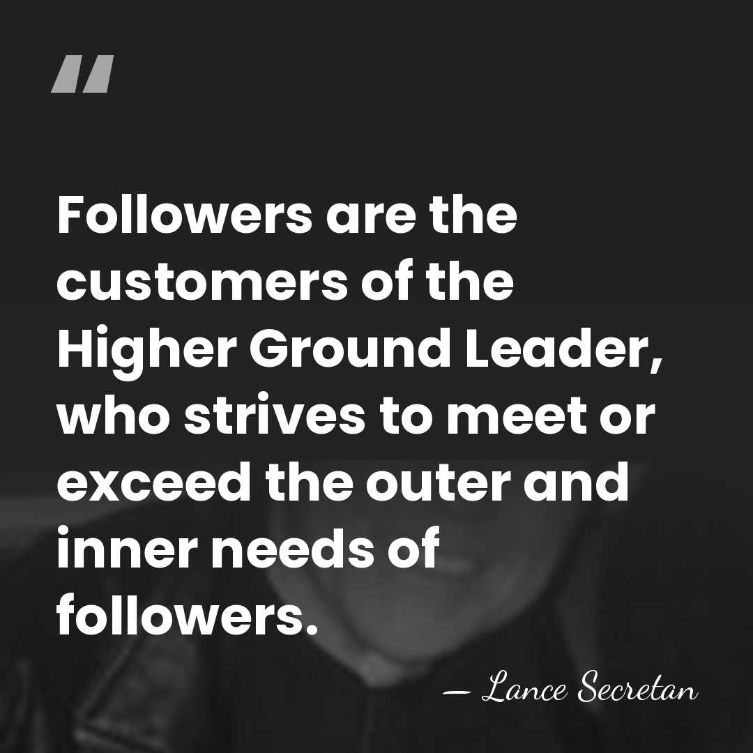 Followers are the customers of the Higher Ground Leader, who strives to&hellip; - Lance Secretan