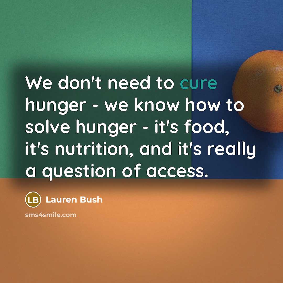 “We don't need to cure hunger - we know how…” quote by Lauren Bush