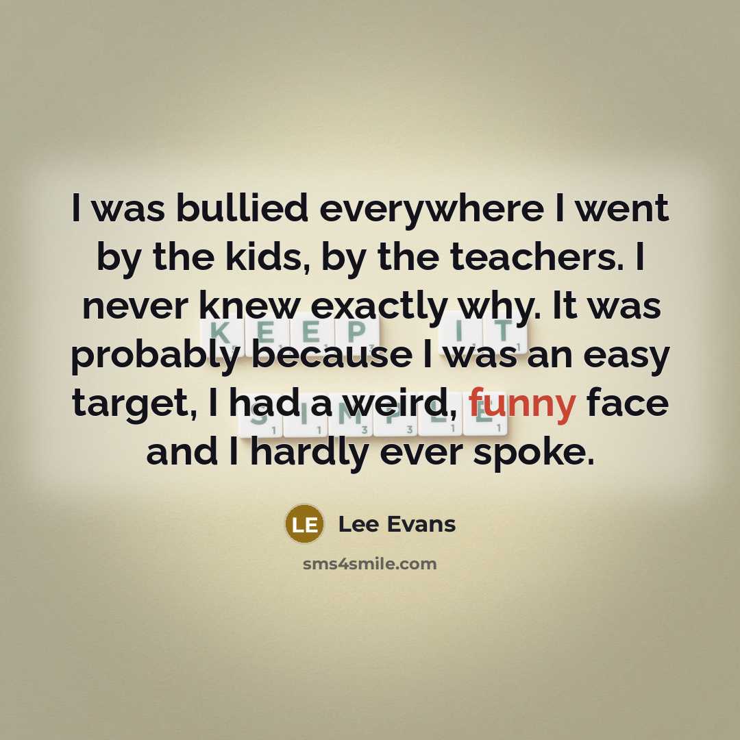 “I was bullied everywhere I went by the kids, by…” quote by Lee Evans