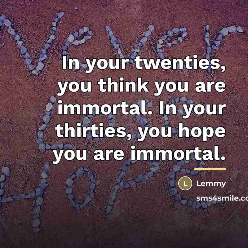 “In your twenties, you think you are immortal. In your…” quote by Lemmy