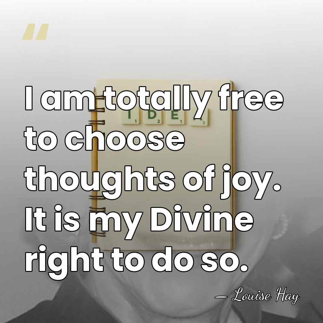 I am totally free to choose thoughts of joy. It is my&hellip; - Louise Hay