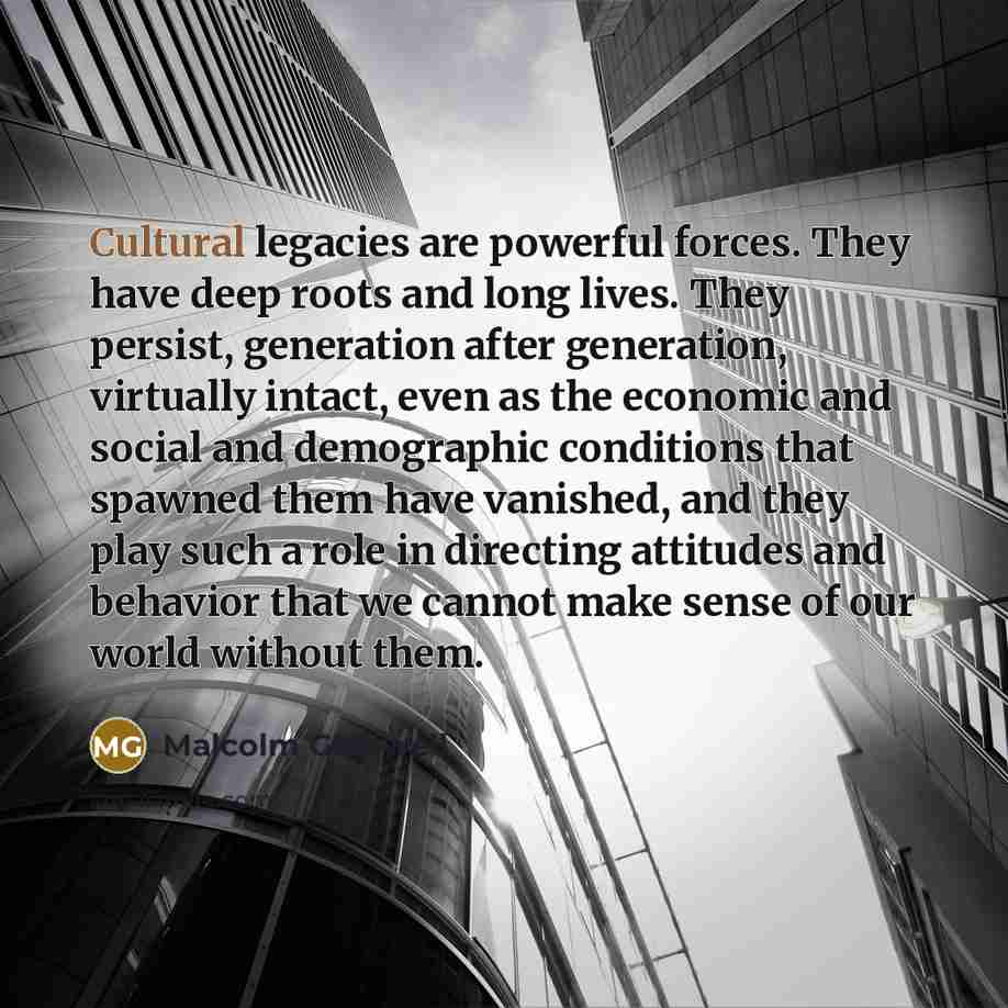 “Cultural legacies are powerful forces. They have deep roots and…” quote by Malcolm Gladwell