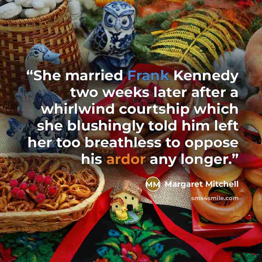 “She married Frank Kennedy two weeks later after a whirlwind courtship which she blushingly told him left her too breathless to oppose his ardor any longer.” quote by Margaret Mitchell