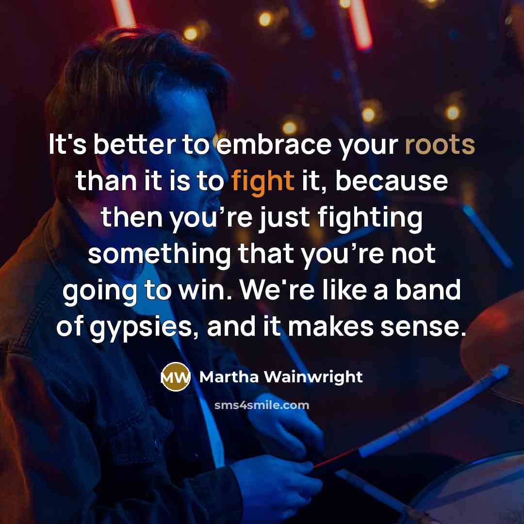 “It's better to embrace your roots than it is to…” quote by Martha Wainwright