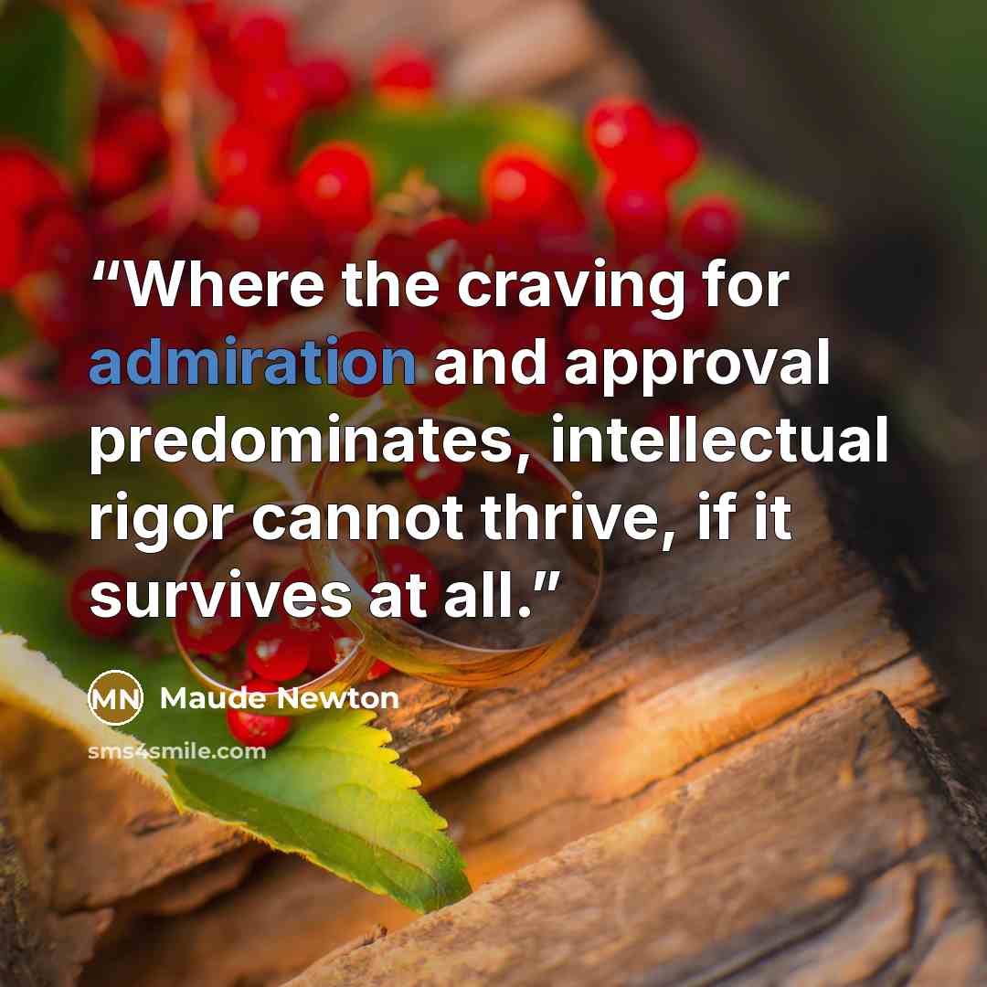 “Where the craving for admiration and approval predominates, intellectual rigor cannot thrive, if it survives at all.” quote by Maude Newton