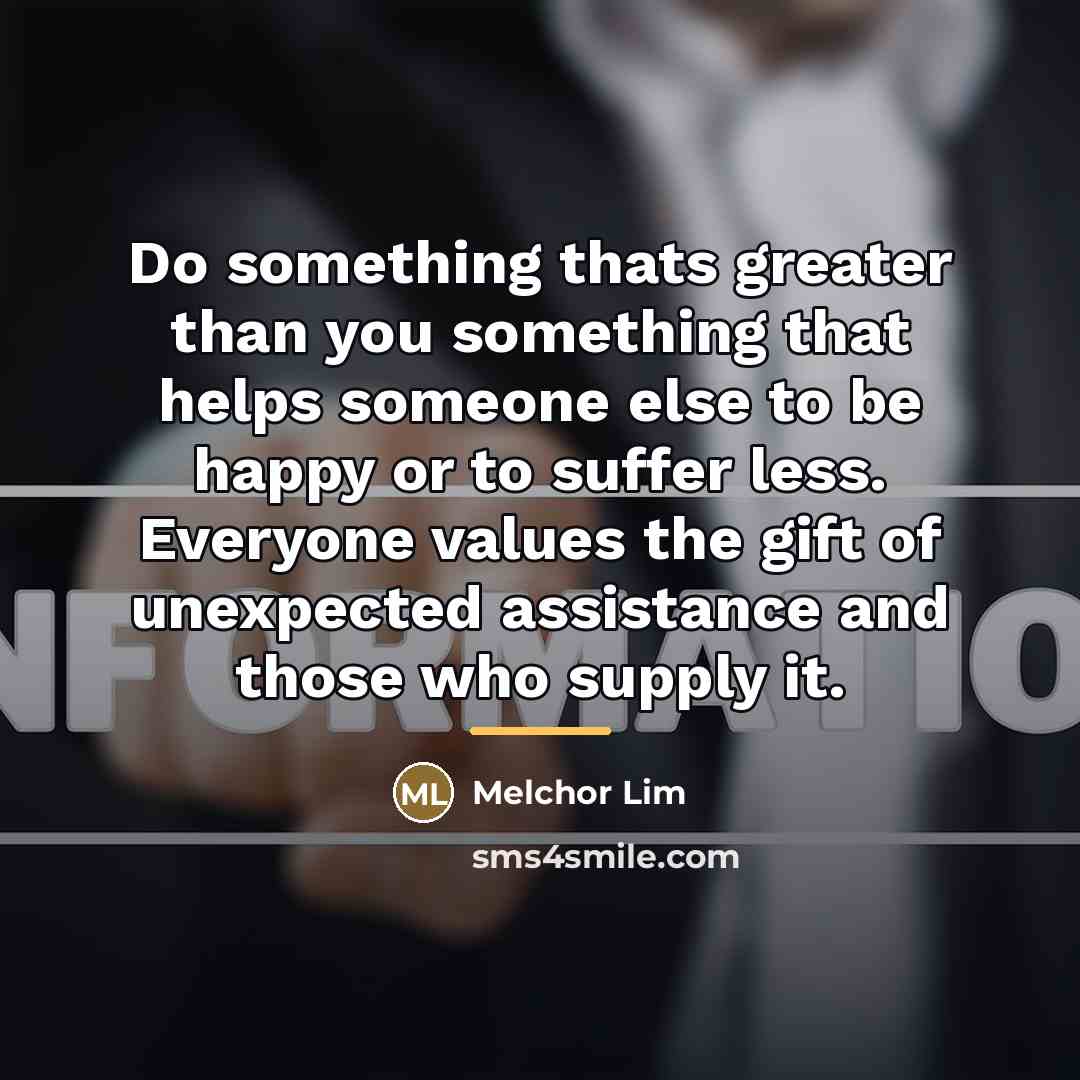 “Do something thats greater than you something that helps someone…” quote by Melchor Lim