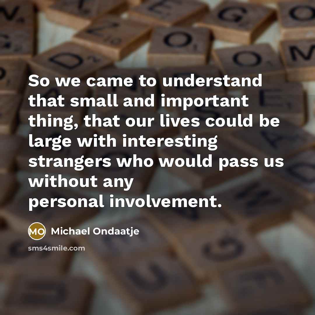 “So we came to understand that small and important thing,…” quote by Michael Ondaatje