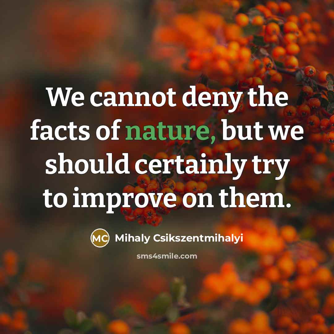 “We cannot deny the facts of nature, but we should…” quote by Mihaly Csikszentmihalyi