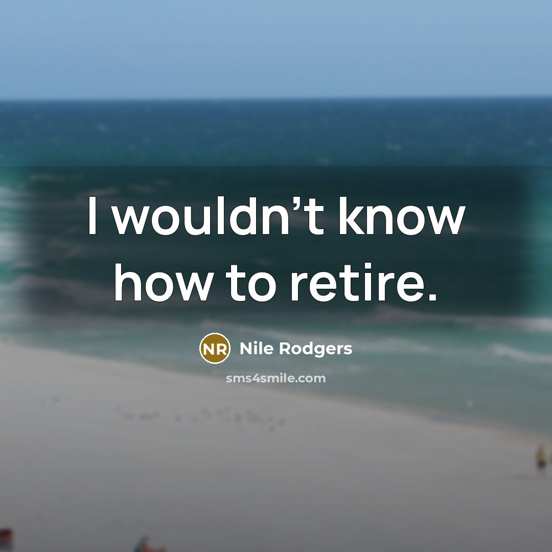 “I wouldn't know how to retire.…” quote by Nile Rodgers