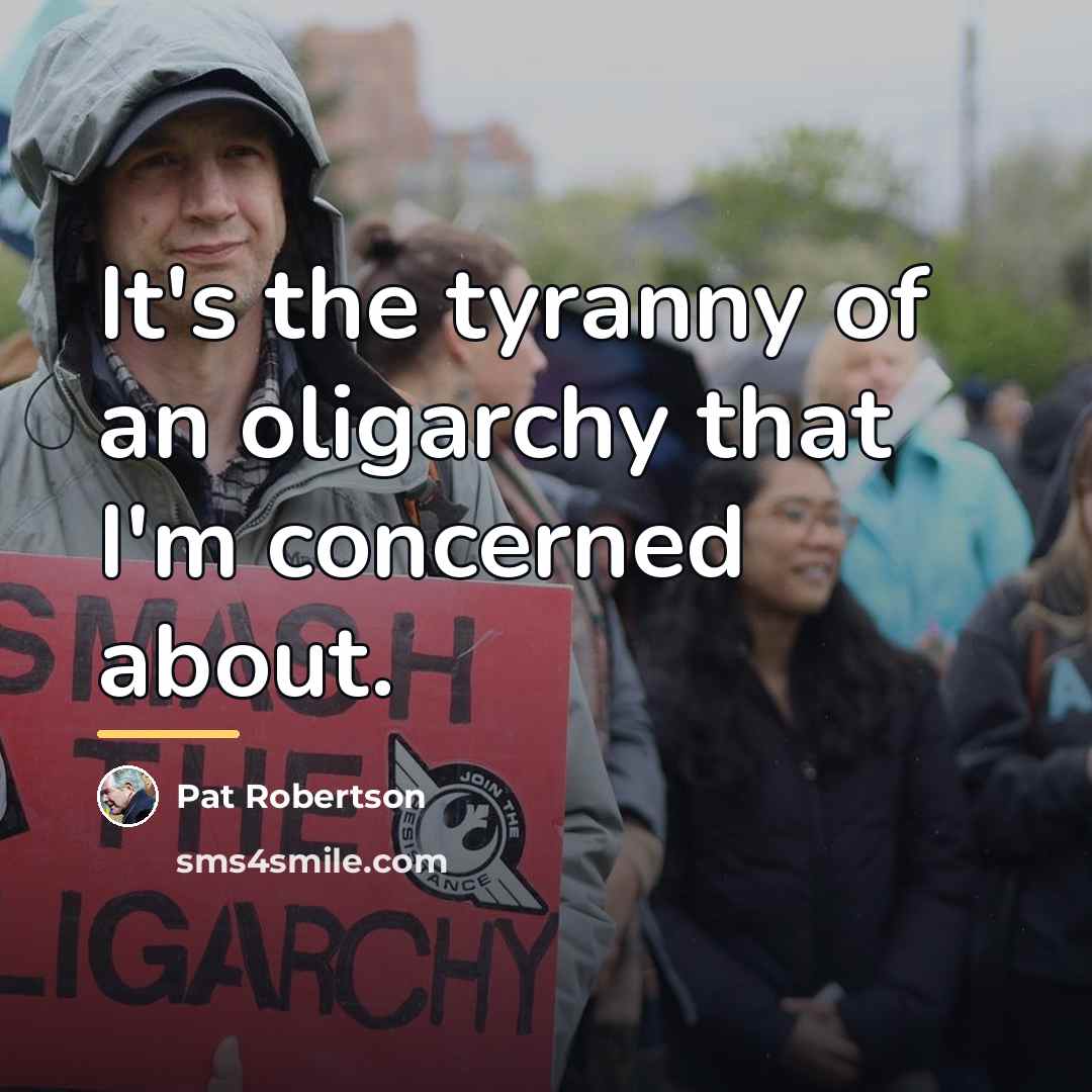 “It's the tyranny of an oligarchy that I'm concerned about.…” quote by Pat Robertson