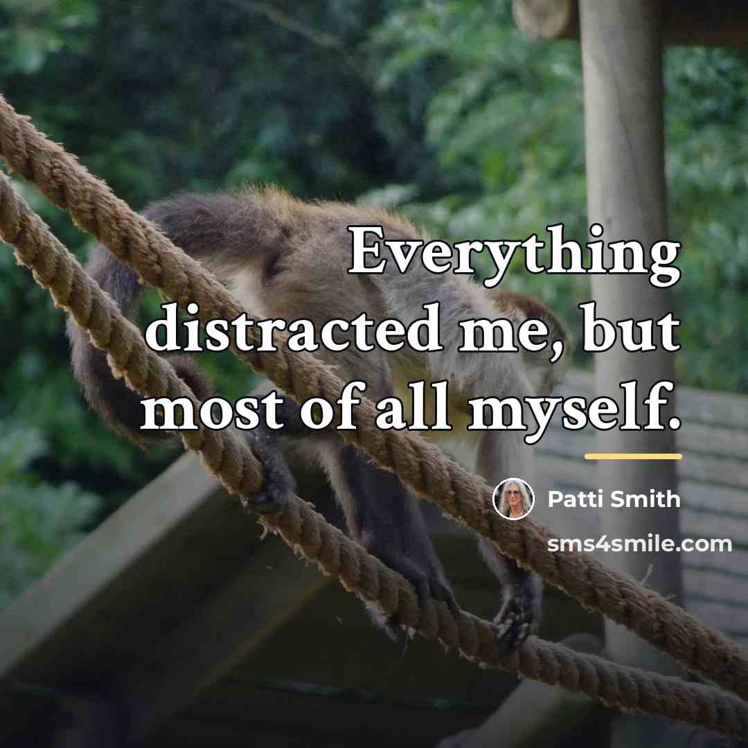 “Everything distracted me, but most of all myself.…” quote by Patti Smith
