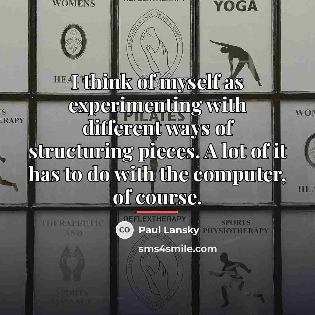 “I think of myself as experimenting with different ways of…” quote by Paul Lansky