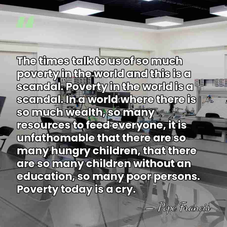 The times talk to us of so much poverty in the world&hellip; - Pope Francis