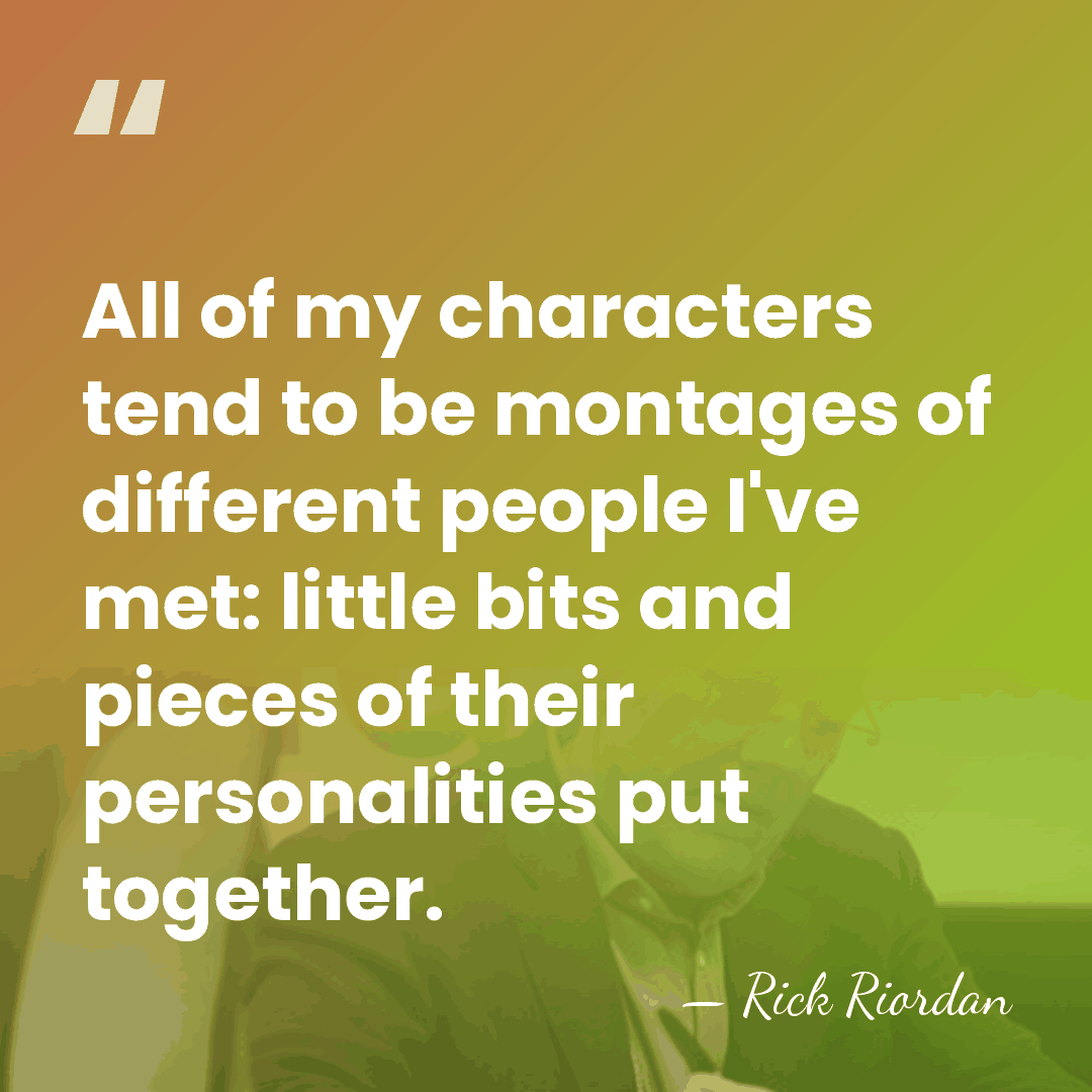 All of my characters tend to be montages of different people I've&hellip; - Rick Riordan