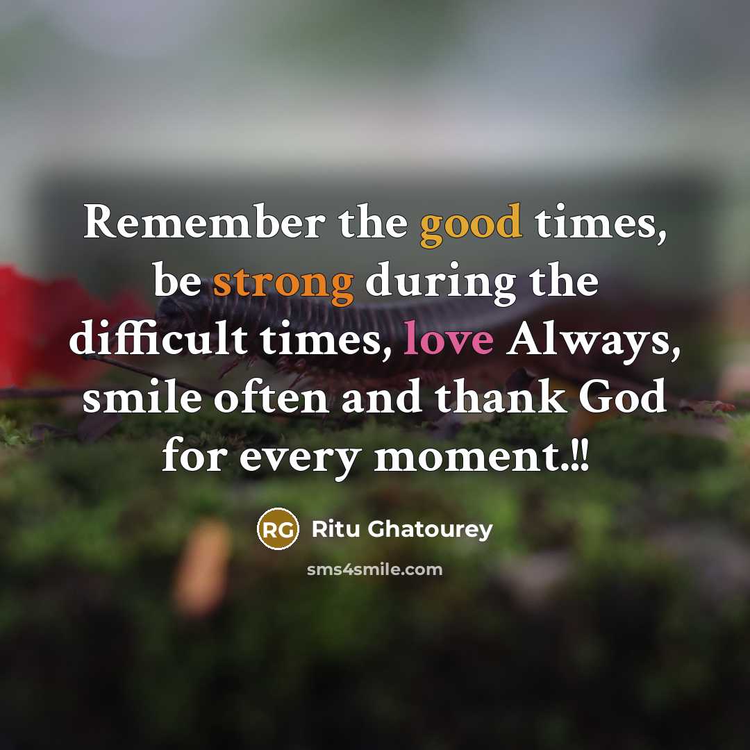 “Remember the good times, be strong during the difficult times,…” quote by Ritu Ghatourey