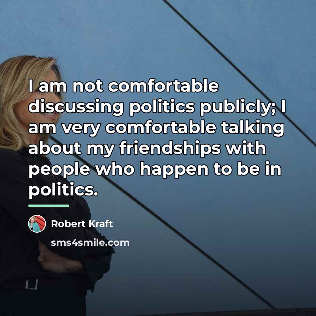 “I am not comfortable discussing politics publicly; I am very…” quote by Robert Kraft