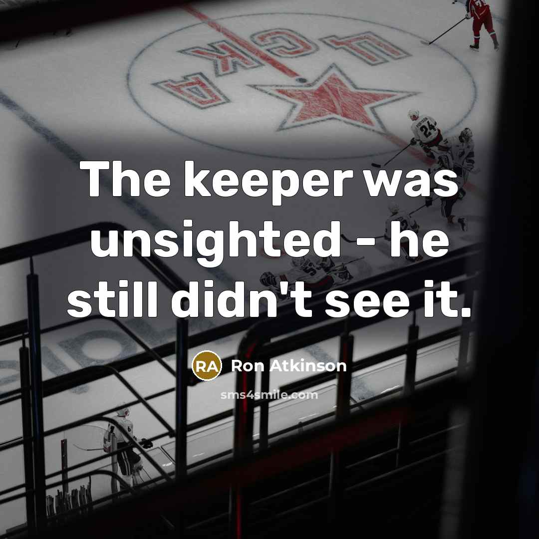 “The keeper was unsighted - he still didn't see it.” quote by Ron Atkinson