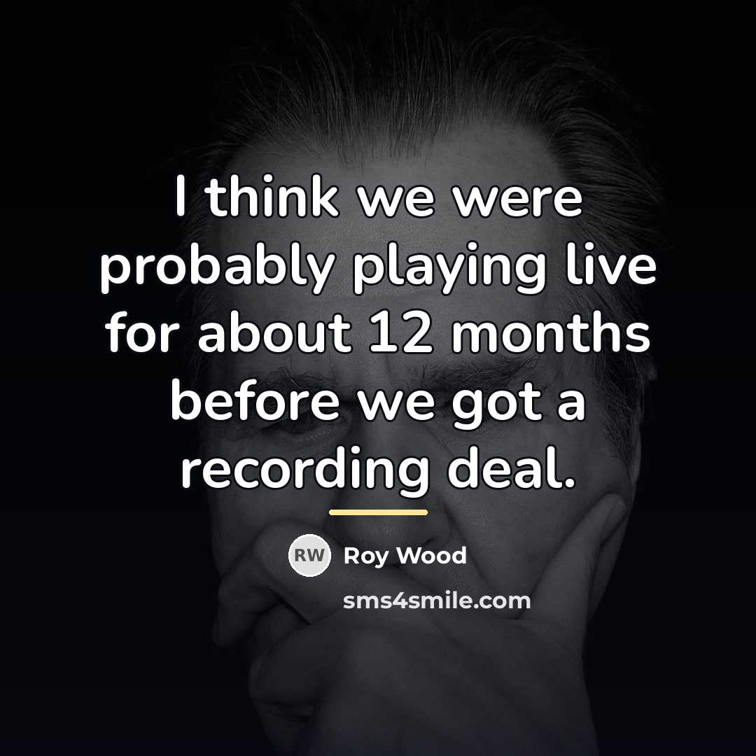 “I think we were probably playing live for about 12…” quote by Roy Wood