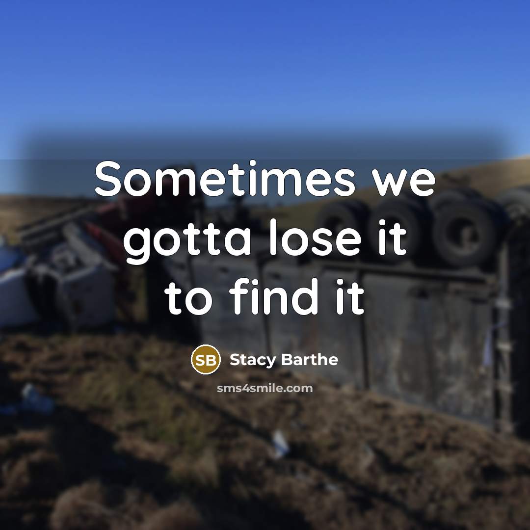 “Sometimes we gotta lose it to find it…” quote by Stacy Barthe