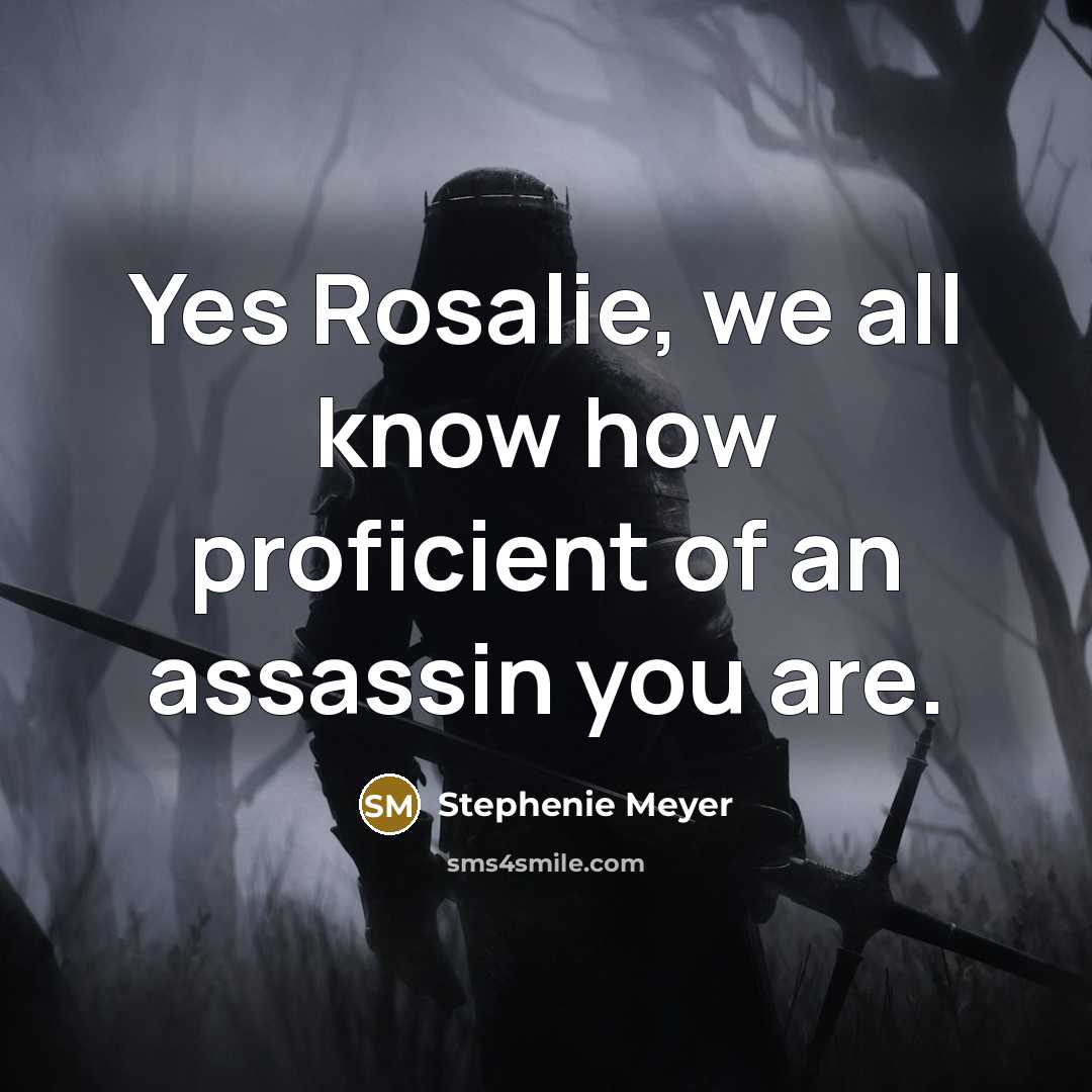 “Yes Rosalie, we all know how proficient of an assassin…” quote by Stephenie Meyer