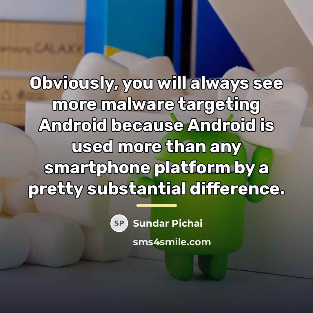 “Obviously, you will always see more malware targeting Android because…” quote by Sundar Pichai