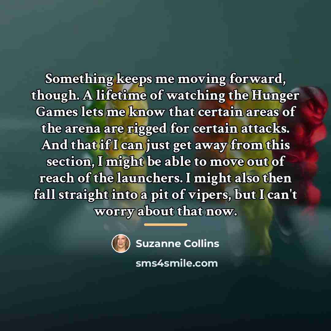“Something keeps me moving forward, though. A lifetime of watching…” quote by Suzanne Collins