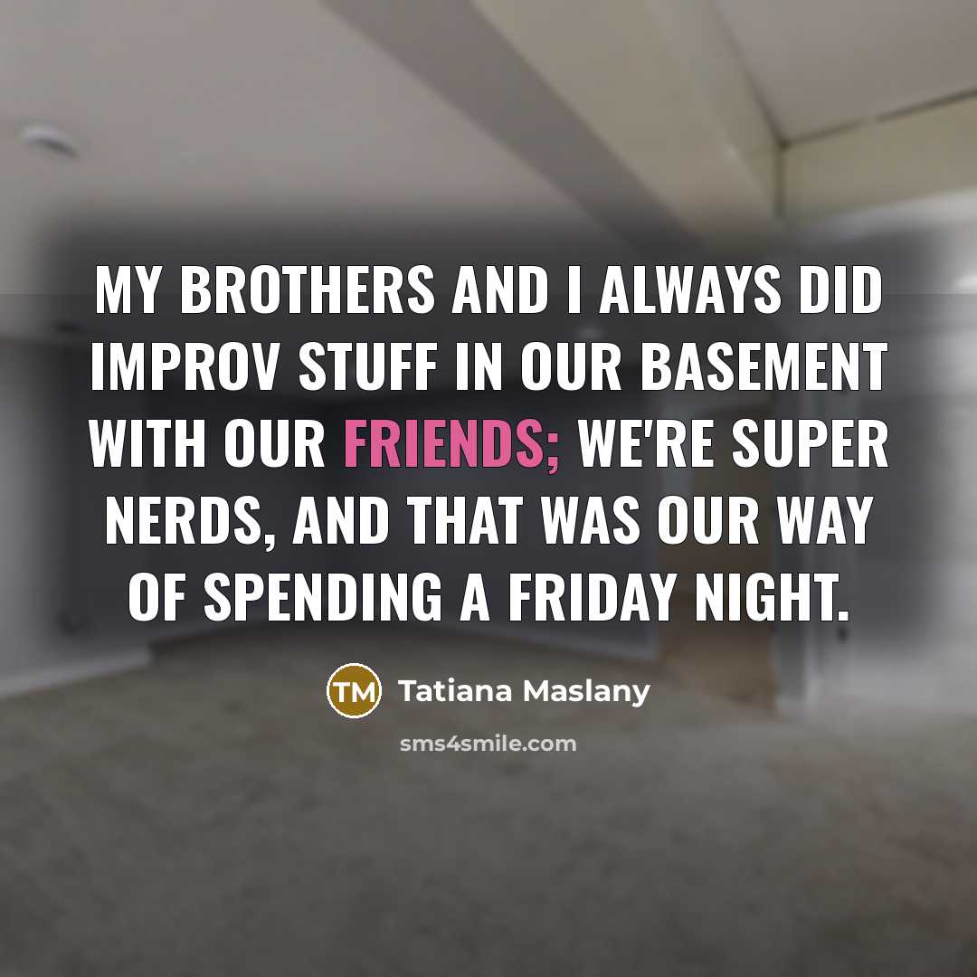 “My brothers and I always did improv stuff in our…” quote by Tatiana Maslany