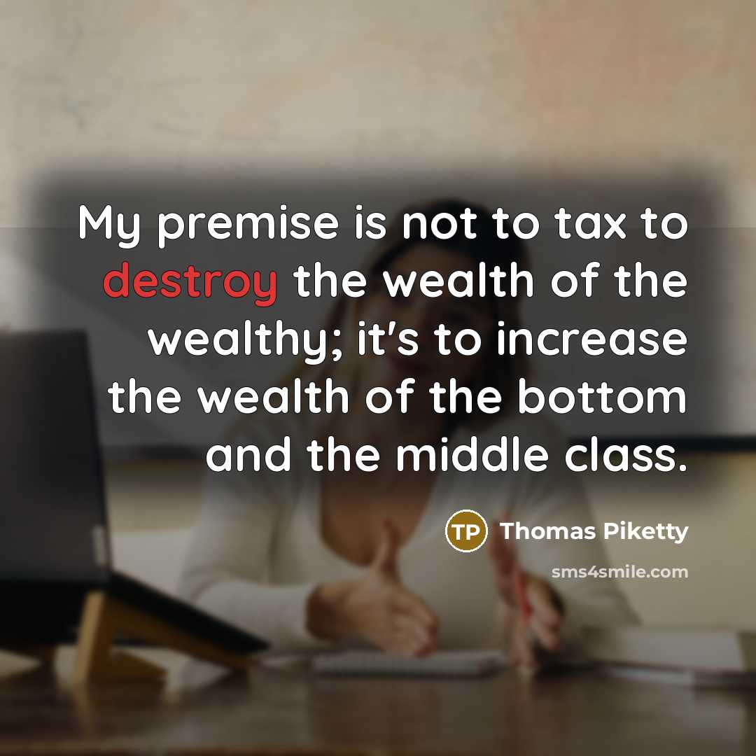 “My premise is not to tax to destroy the wealth…” quote by Thomas Piketty