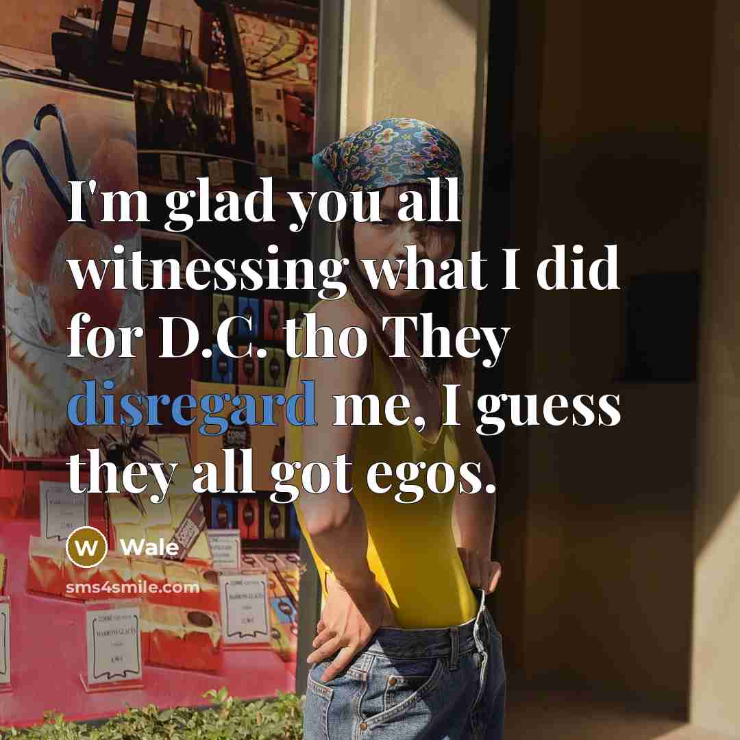 “I'm glad you all witnessing what I did for D.C. tho They disregard me, I guess they all got egos.” quote by Wale