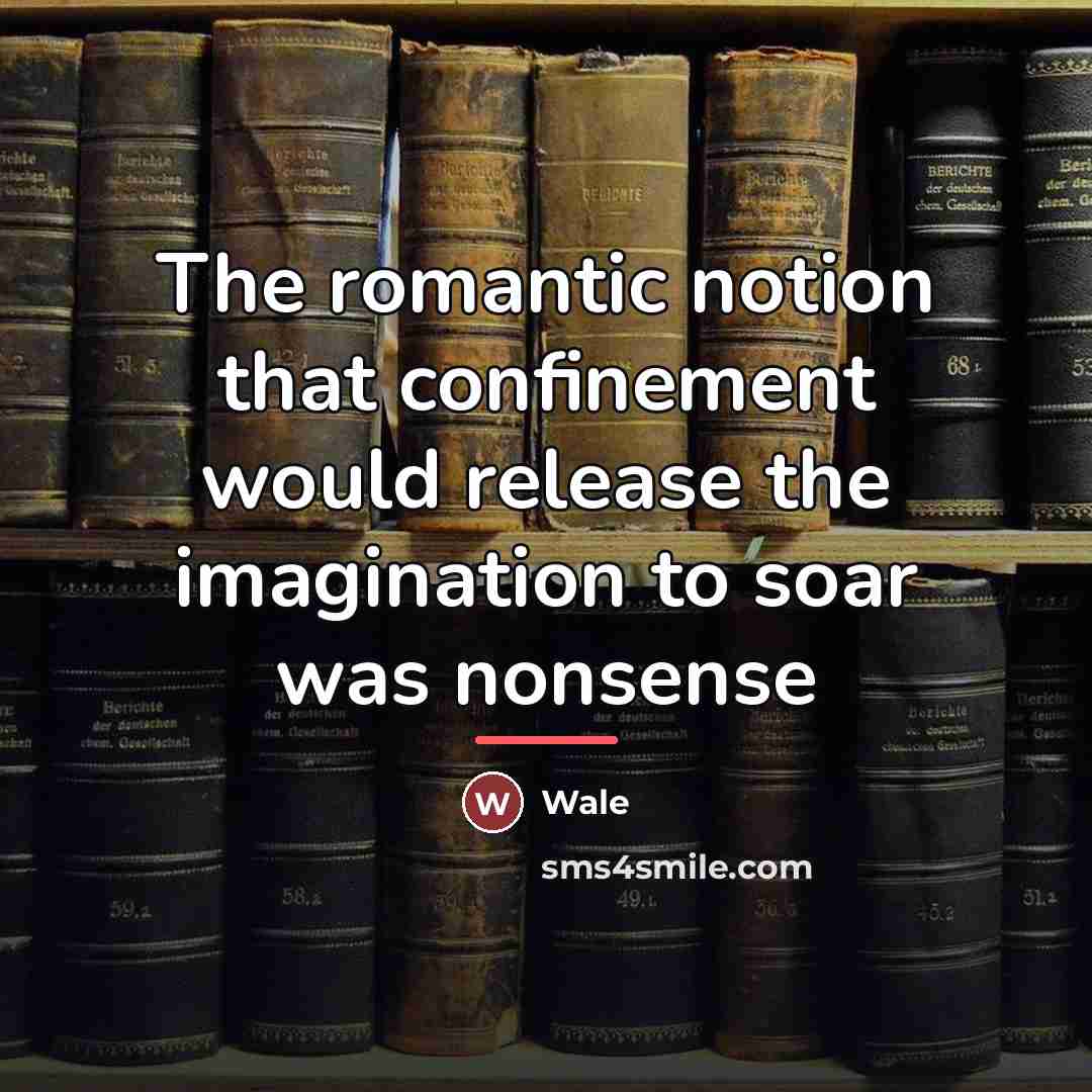 “The romantic notion that confinement would release the imagination to…” quote by Wale