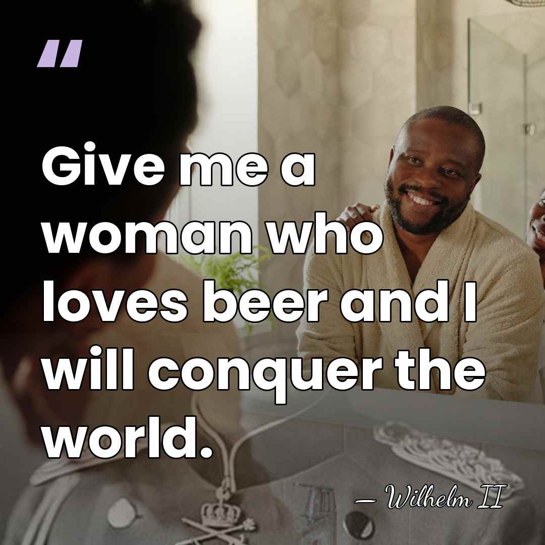 Give me a woman who loves beer and I will conquer the&hellip; - Wilhelm II