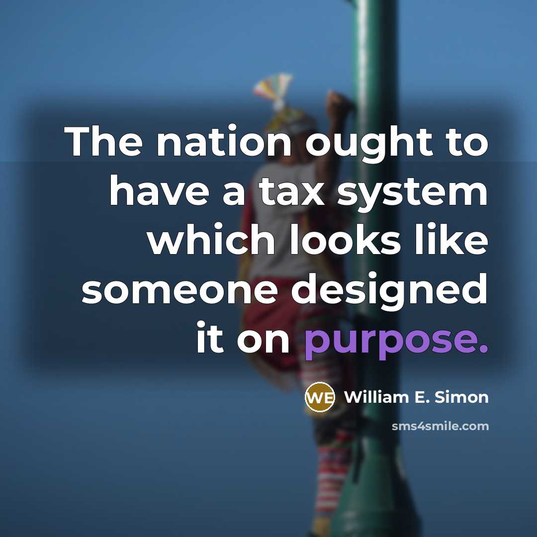 “The nation ought to have a tax system which looks like someone designed it on purpose.” quote by William E. Simon