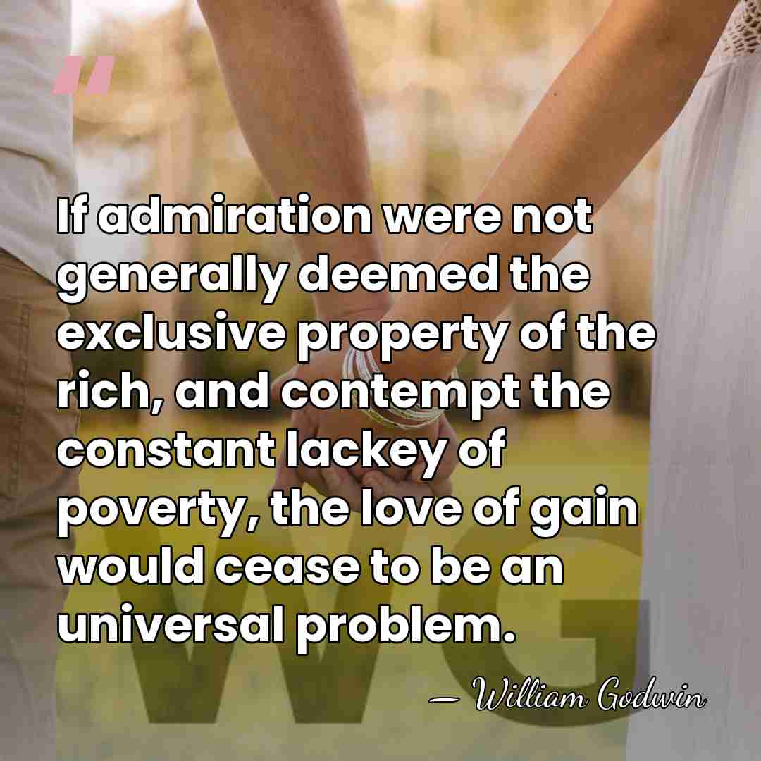 If admiration were not generally deemed the exclusive property of the rich,&hellip; - William Godwin