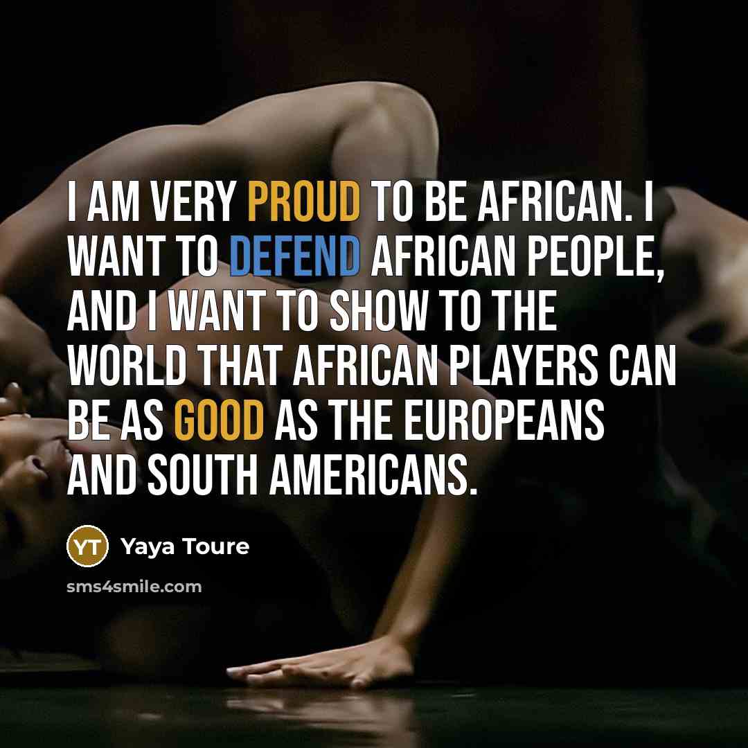 “I am very proud to be African. I want to…” quote by Yaya Toure