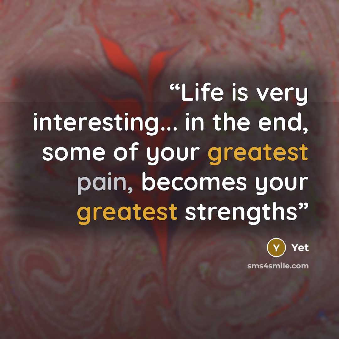 “Life is very interesting... in the end, some of your greatest pain, becomes your greatest strengths” quote by Yet