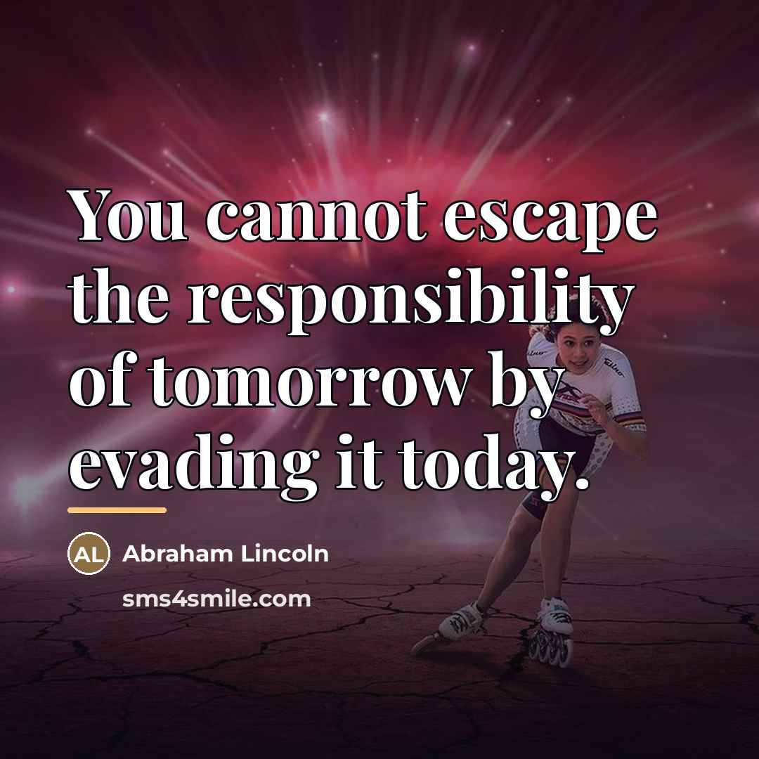 “You cannot escape the responsibility of tomorrow by evading it…” quote by Abraham Lincoln