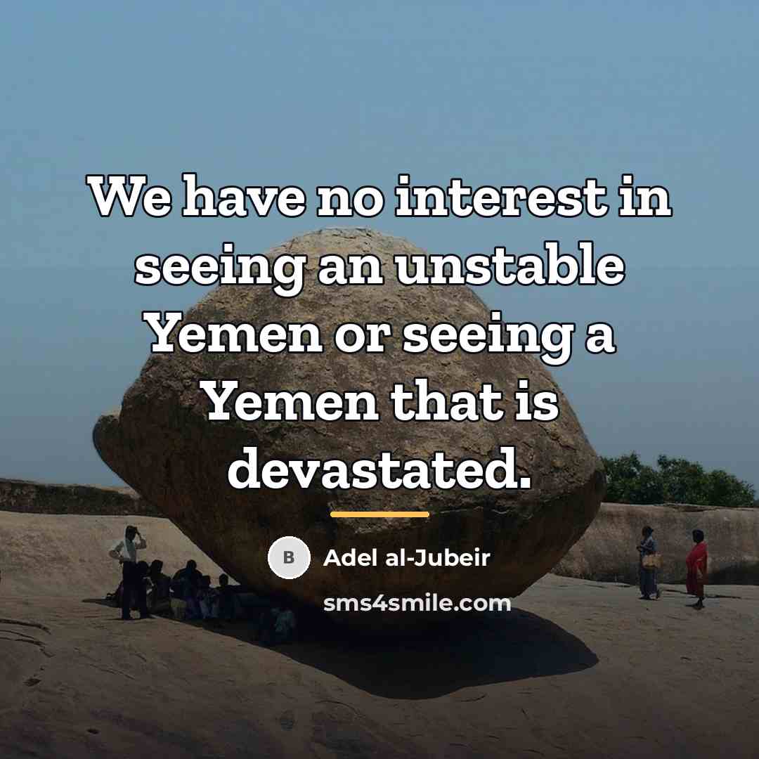 “We have no interest in seeing an unstable Yemen or…” quote by Adel al-Jubeir