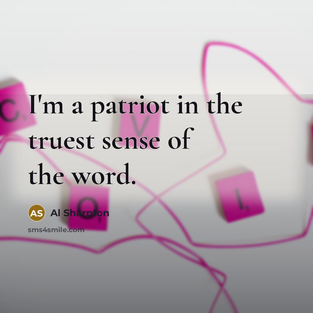 “I'm a patriot in the truest sense of the word.…” quote by Al Sharpton