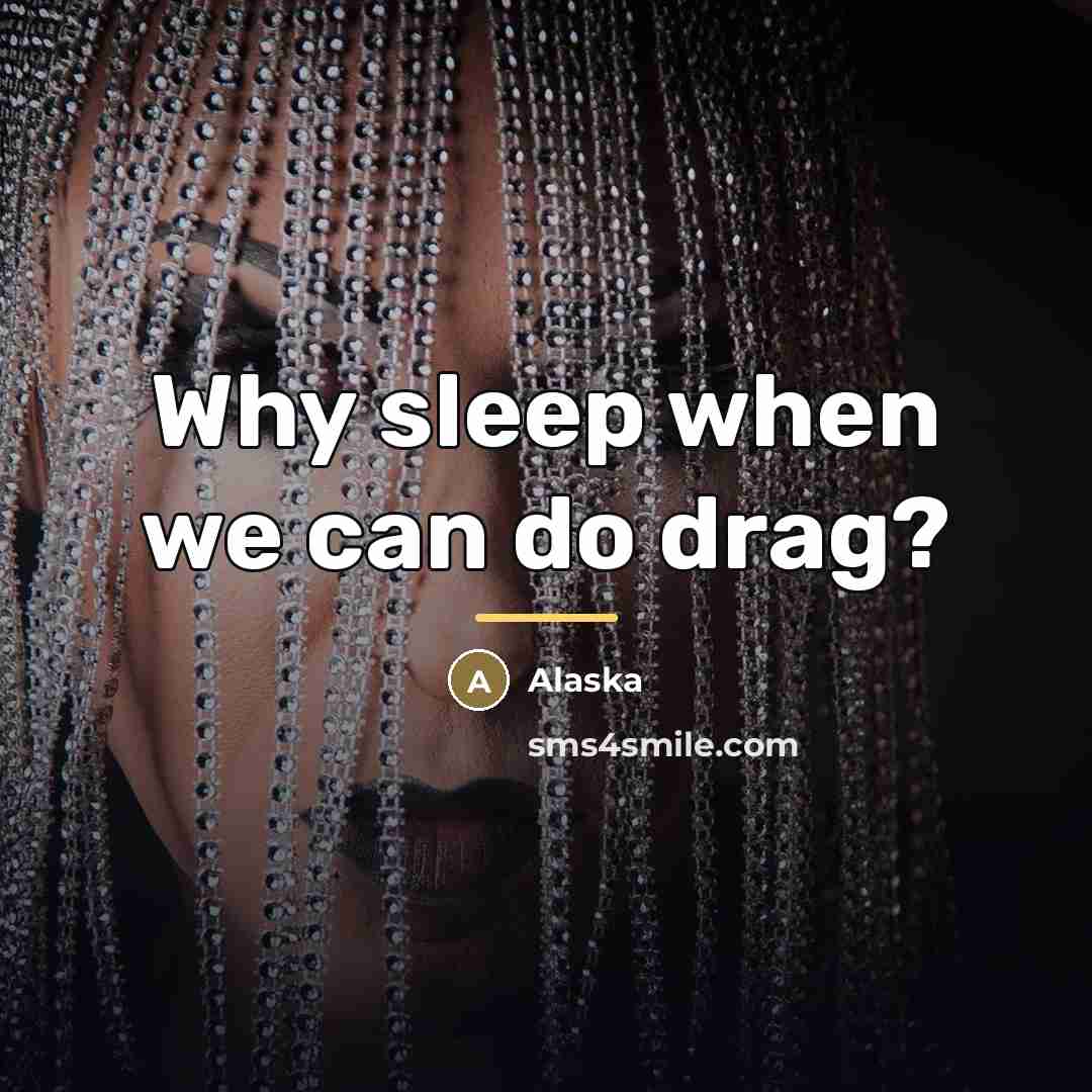 “Why sleep when we can do drag?…” quote by Alaska