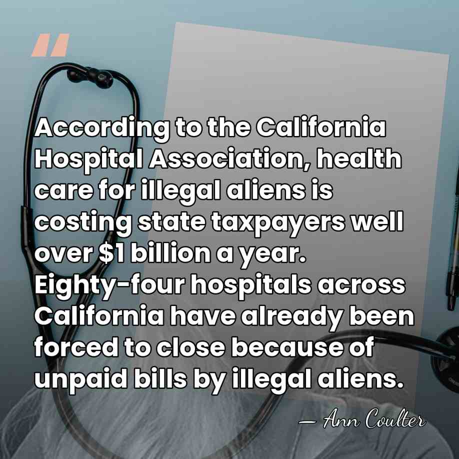 According to the California Hospital Association, health care for illegal aliens is&hellip; - Ann Coulter