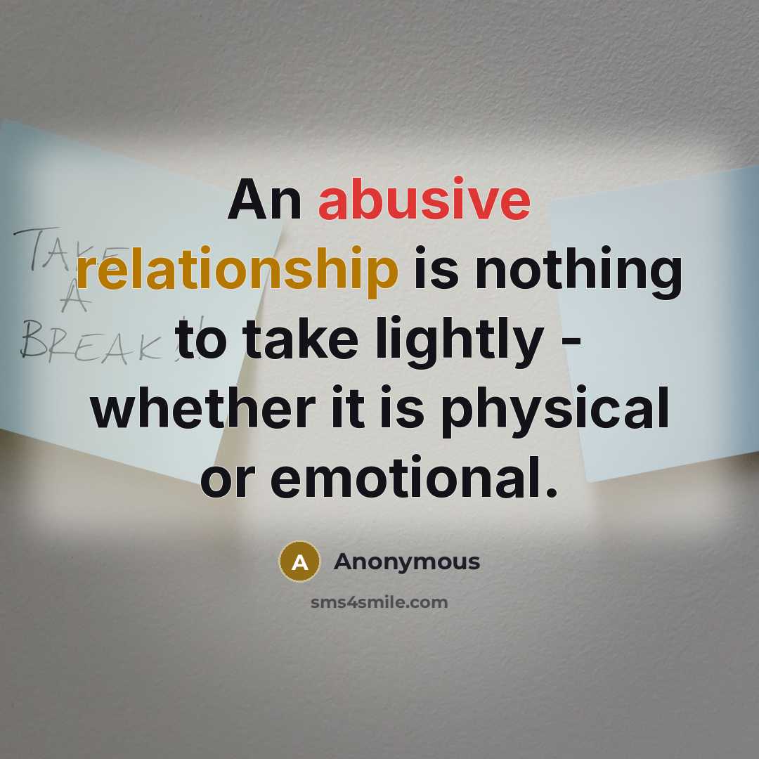 “An abusive relationship is nothing to take lightly - whether it is physical or emotional.” quote by Anonymous