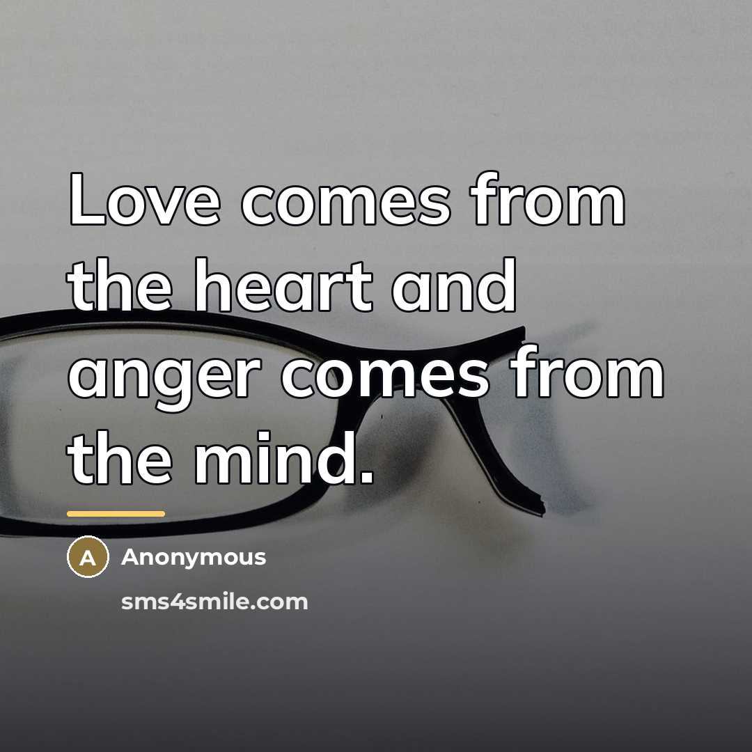 “Love comes from the heart and anger comes from the…” quote by Anonymous